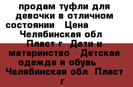 продам туфли для девочки в отличном состоянии › Цена ­ 1 000 - Челябинская обл., Пласт г. Дети и материнство » Детская одежда и обувь   . Челябинская обл.,Пласт г.